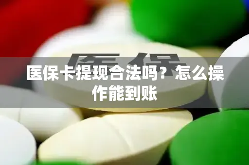 医保卡提现合法吗？怎么操作能到账